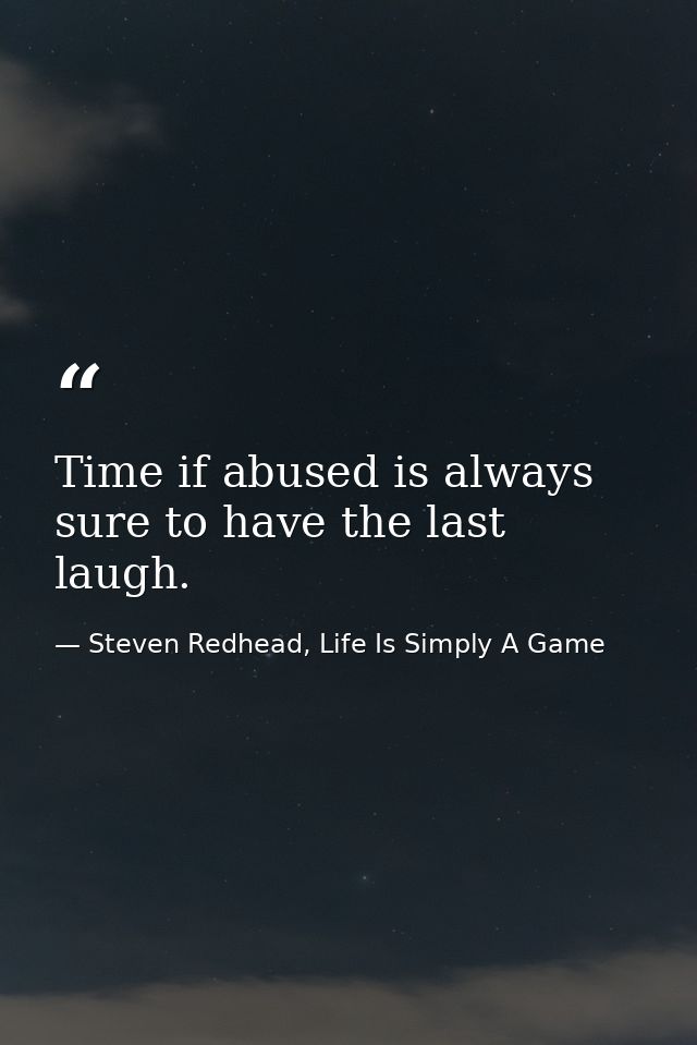 Time if abused is always sure to have the last laugh. — Steven Redhead, Life Is Simply A Game