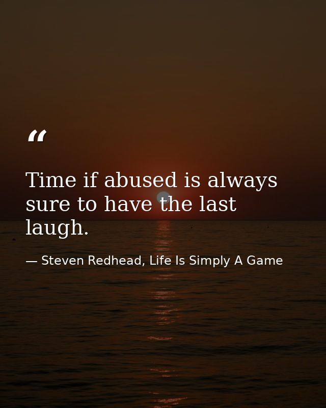 Time if abused is always sure to have the last laugh. — Steven Redhead, Life Is Simply A Game