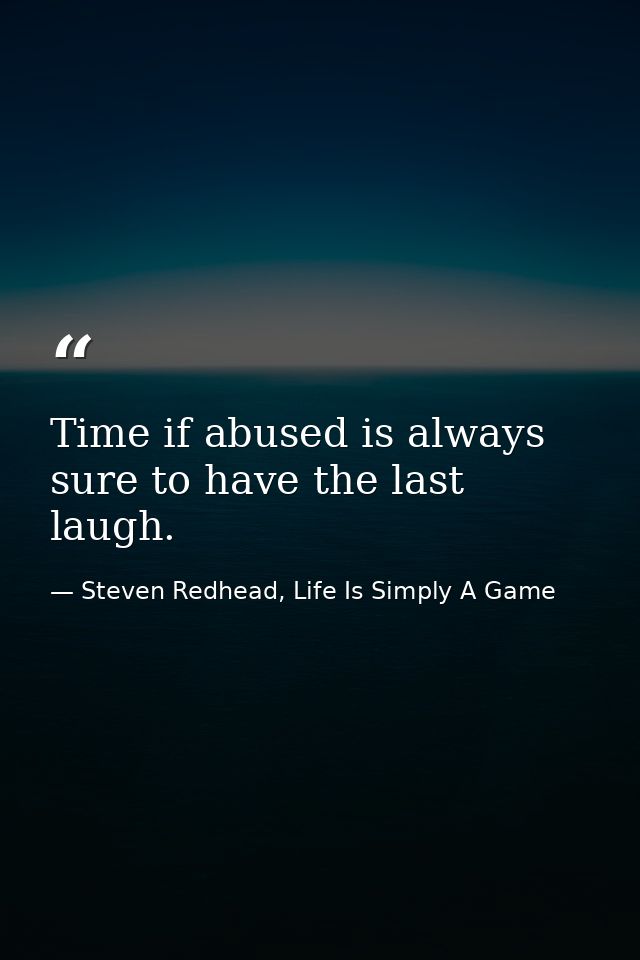 Time if abused is always sure to have the last laugh. — Steven Redhead, Life Is Simply A Game