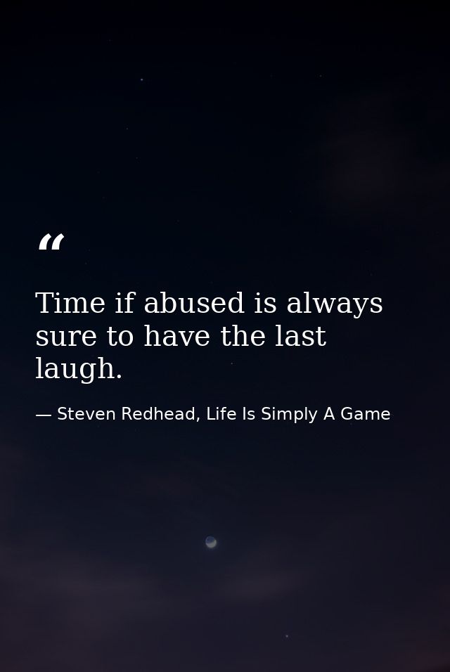 Time if abused is always sure to have the last laugh. — Steven Redhead, Life Is Simply A Game
