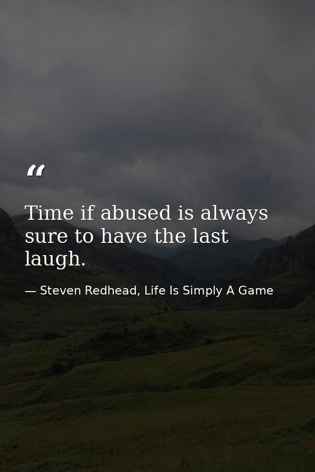 Time if abused is always sure to have the last laugh. — Steven Redhead, Life Is Simply A Game