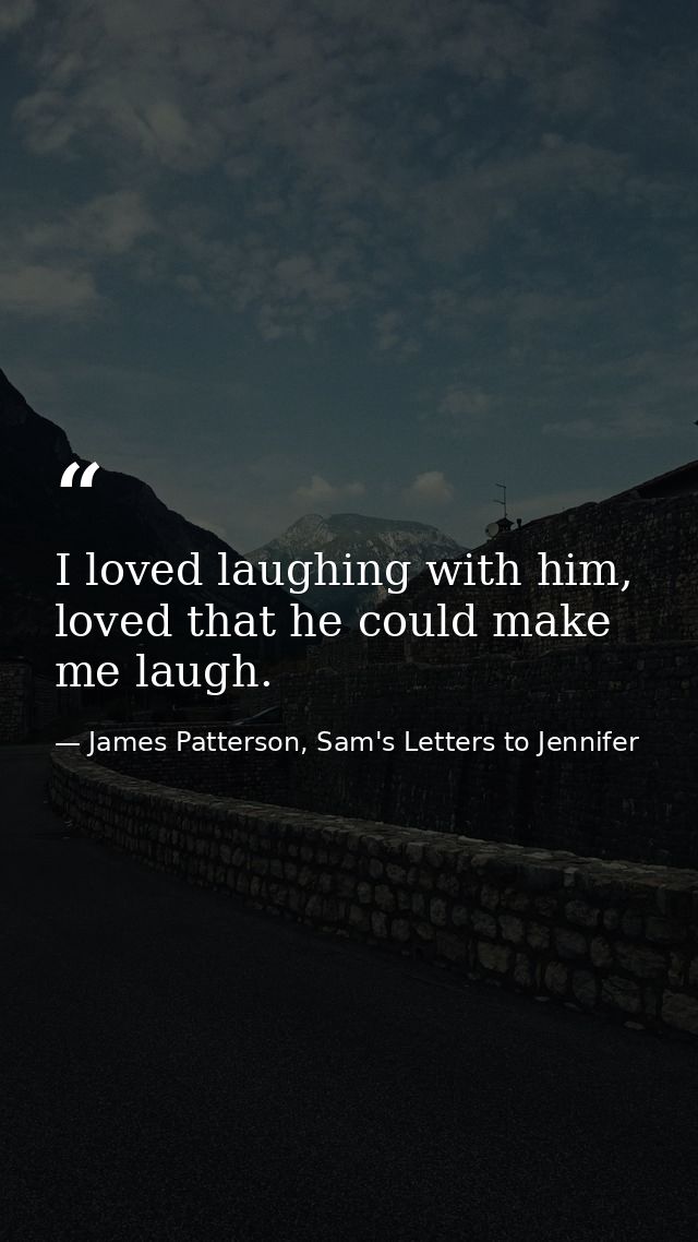 I loved laughing with him, loved that he could make me laugh. — James Patterson, Sam's Letters to Jennifer