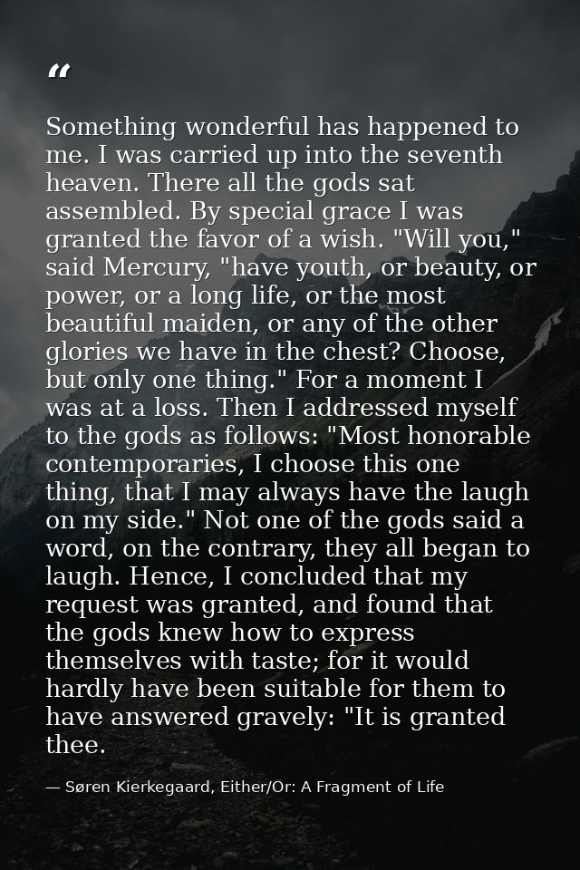 Something wonderful has happened to me. I was carried up into the seventh heaven. There all the gods sat assembled. By s — Søren Kierkegaard, Either/Or: A Fragment of Life