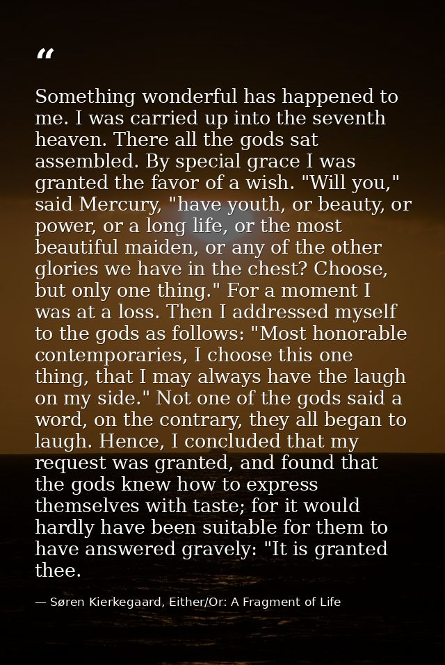 Something wonderful has happened to me. I was carried up into the seventh heaven. There all the gods sat assembled. By s — Søren Kierkegaard, Either/Or: A Fragment of Life