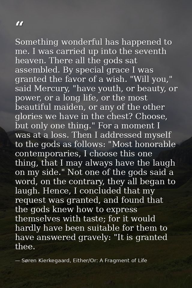 Something wonderful has happened to me. I was carried up into the seventh heaven. There all the gods sat assembled. By s — Søren Kierkegaard, Either/Or: A Fragment of Life