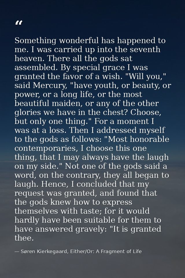 Something wonderful has happened to me. I was carried up into the seventh heaven. There all the gods sat assembled. By s — Søren Kierkegaard, Either/Or: A Fragment of Life