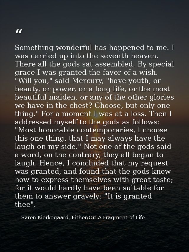 Something wonderful has happened to me. I was carried up into the seventh heaven. There all the gods sat assembled. By s — Søren Kierkegaard, Either/Or: A Fragment of Life