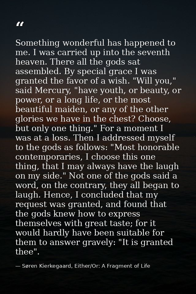 Something wonderful has happened to me. I was carried up into the seventh heaven. There all the gods sat assembled. By s — Søren Kierkegaard, Either/Or: A Fragment of Life