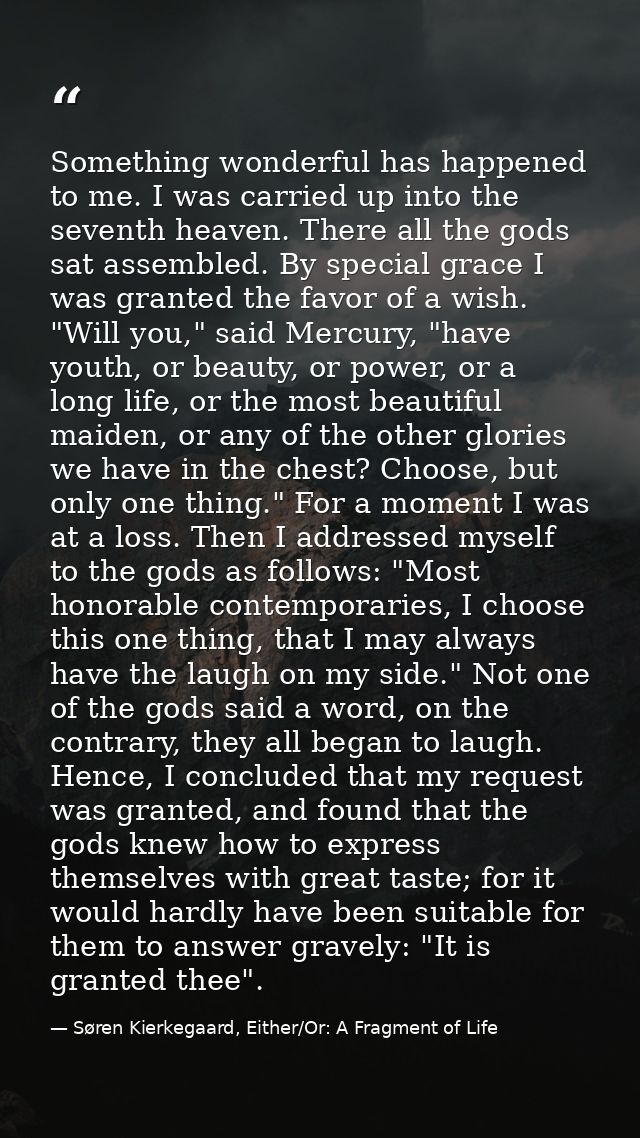 Something wonderful has happened to me. I was carried up into the seventh heaven. There all the gods sat assembled. By s — Søren Kierkegaard, Either/Or: A Fragment of Life