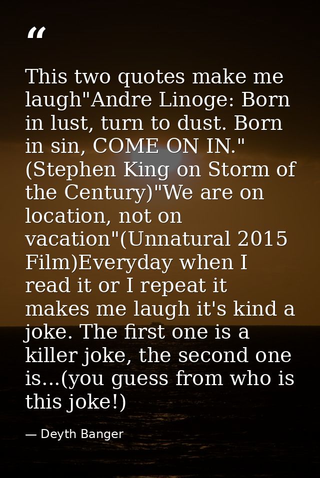 This two quotes make me laugh"Andre Linoge: Born in lust, turn to dust. Born in sin, COME ON IN." (Stephen King on Storm — Deyth Banger