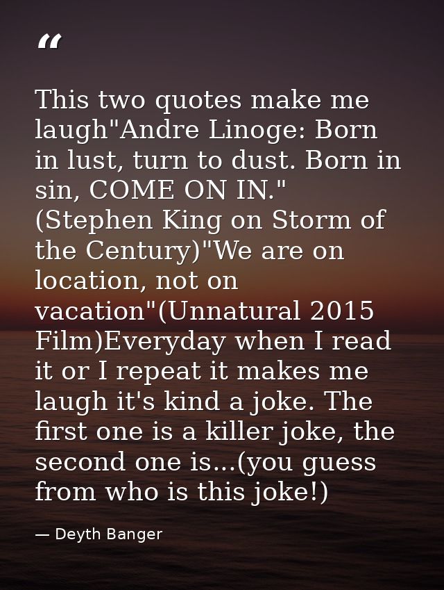 This two quotes make me laugh"Andre Linoge: Born in lust, turn to dust. Born in sin, COME ON IN." (Stephen King on Storm — Deyth Banger