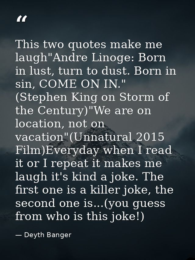 This two quotes make me laugh"Andre Linoge: Born in lust, turn to dust. Born in sin, COME ON IN." (Stephen King on Storm — Deyth Banger