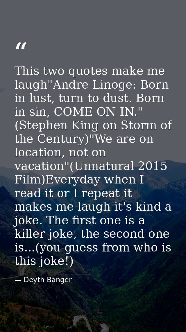 This two quotes make me laugh"Andre Linoge: Born in lust, turn to dust. Born in sin, COME ON IN." (Stephen King on Storm — Deyth Banger