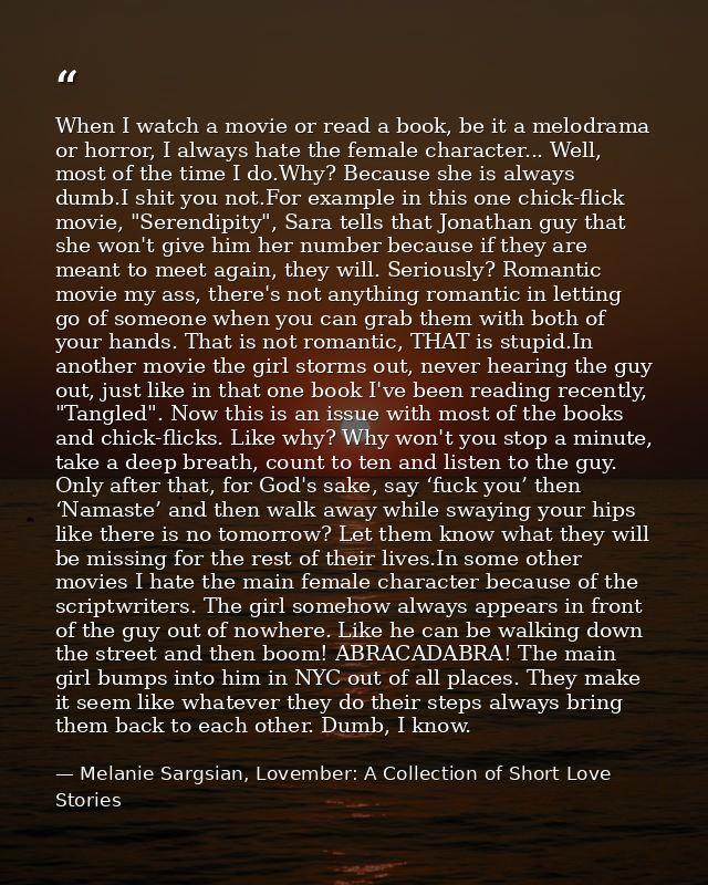When I watch a movie or read a book, be it a melodrama or horror, I always hate the female character... Well, most of th — Melanie Sargsian, Lovember: A Collection of Short Love Stories