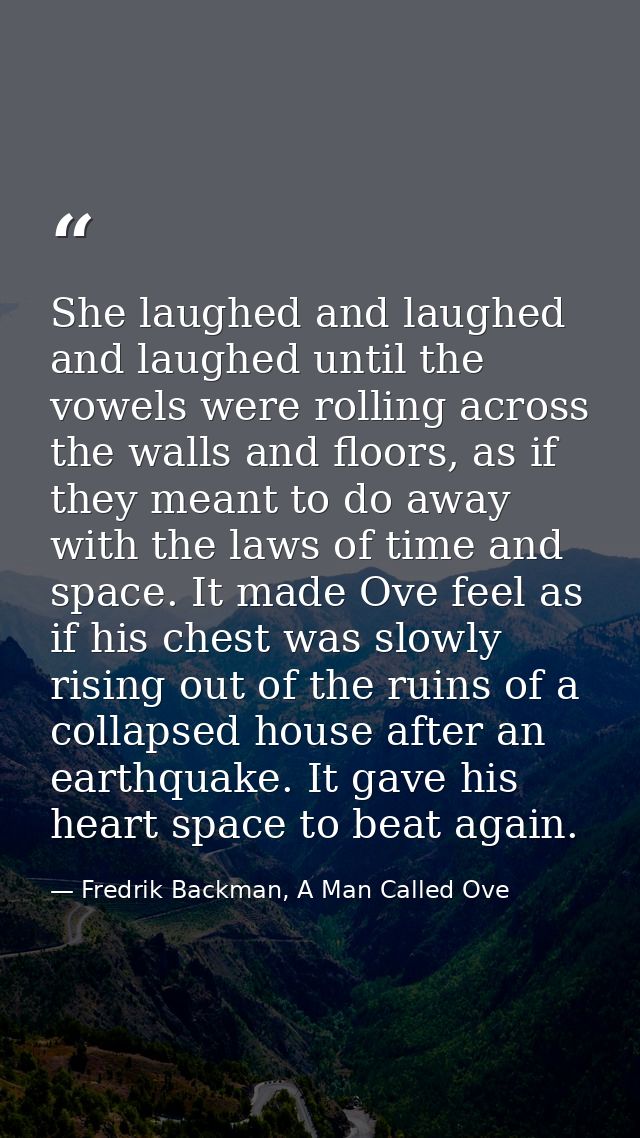 She laughed and laughed and laughed until the vowels were rolling across the walls and floors, as if they meant to do aw — Fredrik Backman, A Man Called Ove