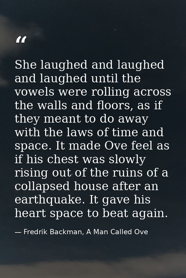 She laughed and laughed and laughed until the vowels were rolling across the walls and floors, as if they meant to do aw — Fredrik Backman, A Man Called Ove