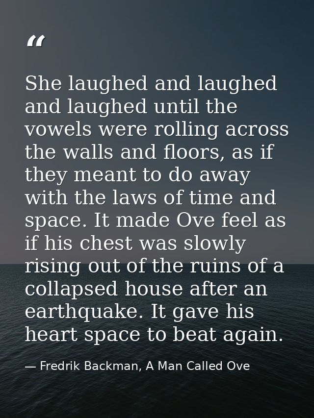 She laughed and laughed and laughed until the vowels were rolling across the walls and floors, as if they meant to do aw — Fredrik Backman, A Man Called Ove