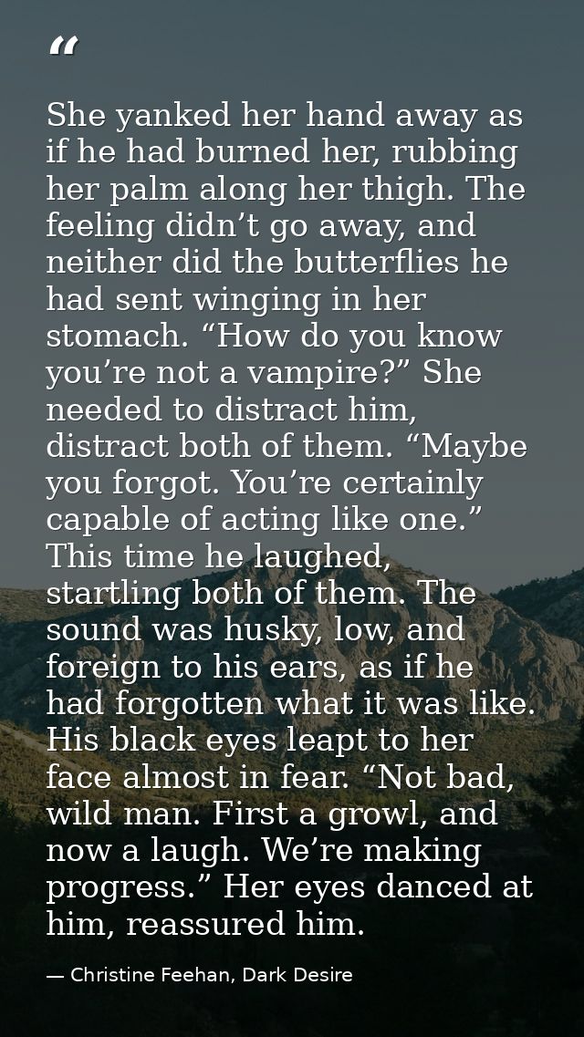 She yanked her hand away as if he had burned her, rubbing her palm along her thigh. The feeling didn’t go away, and neit — Christine Feehan, Dark Desire