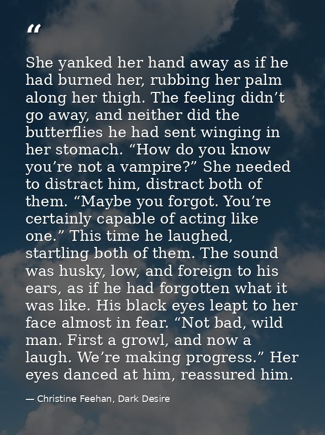 She yanked her hand away as if he had burned her, rubbing her palm along her thigh. The feeling didn’t go away, and neit — Christine Feehan, Dark Desire