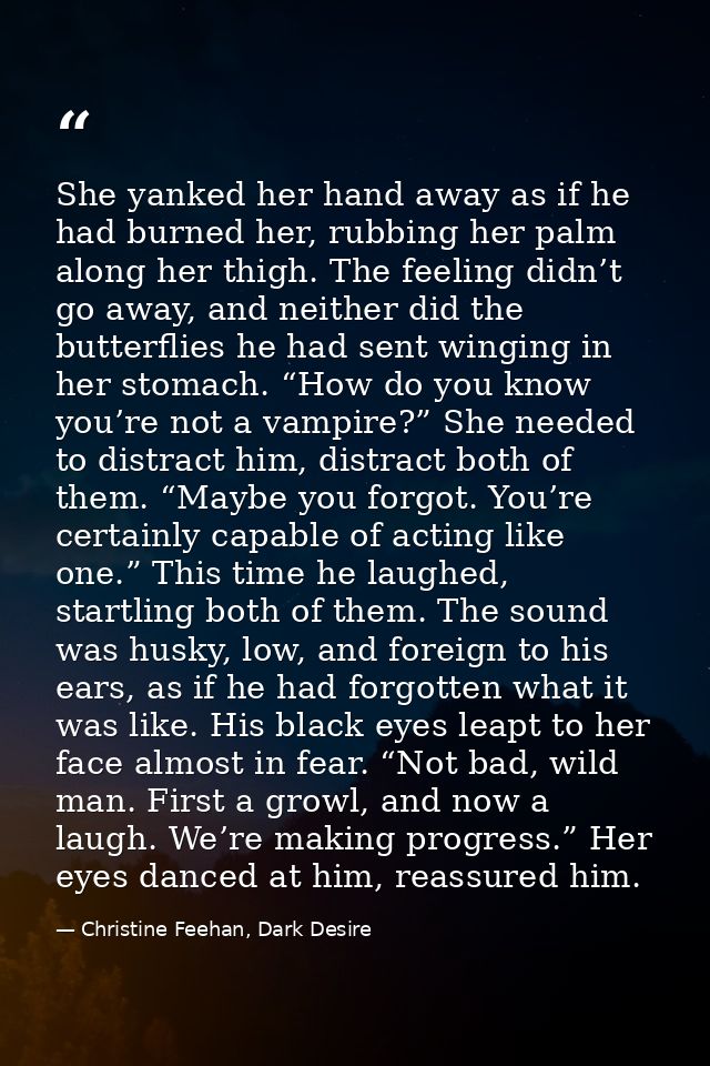 She yanked her hand away as if he had burned her, rubbing her palm along her thigh. The feeling didn’t go away, and neit — Christine Feehan, Dark Desire