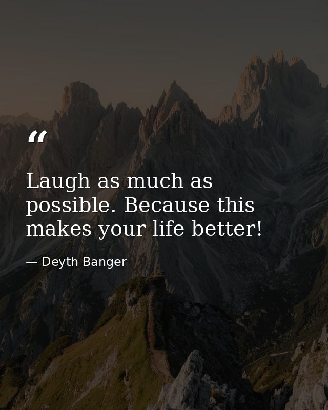 Laugh as much as possible. Because this makes your life better! — Deyth Banger