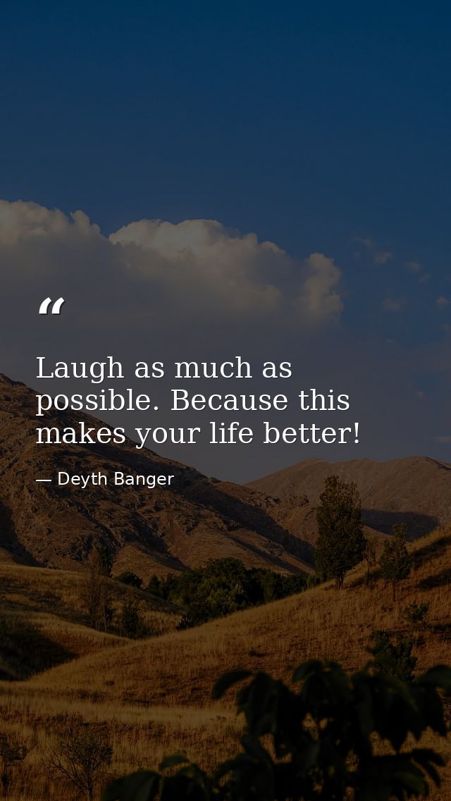 Laugh as much as possible. Because this makes your life better! — Deyth Banger