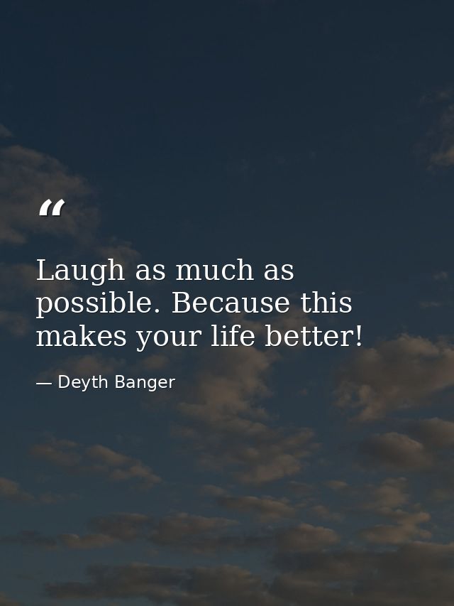 Laugh as much as possible. Because this makes your life better! — Deyth Banger
