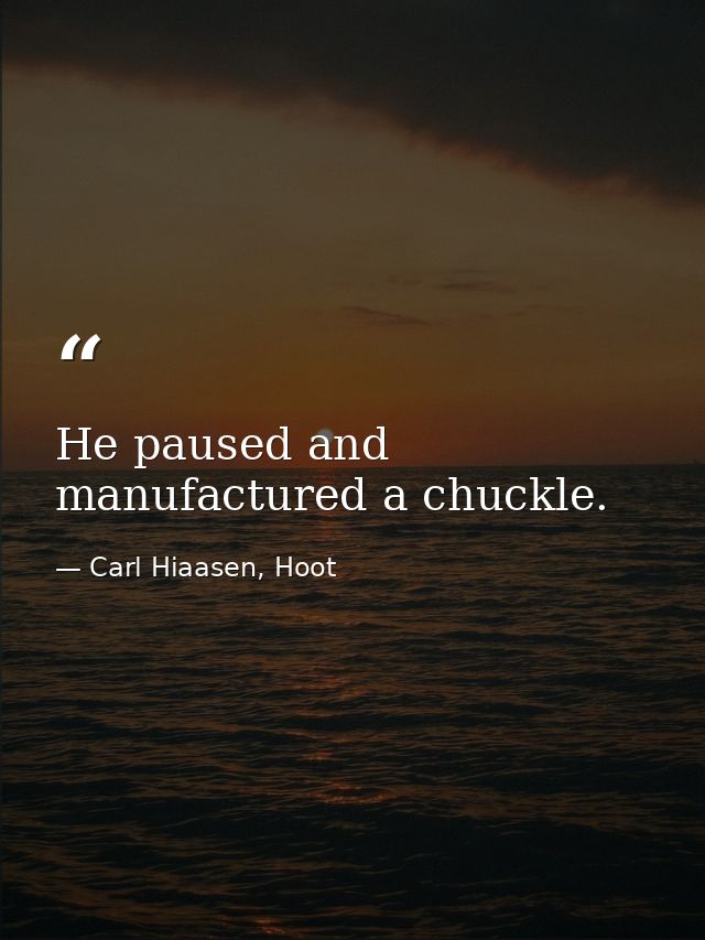 He paused and manufactured a chuckle. — Carl Hiaasen, Hoot