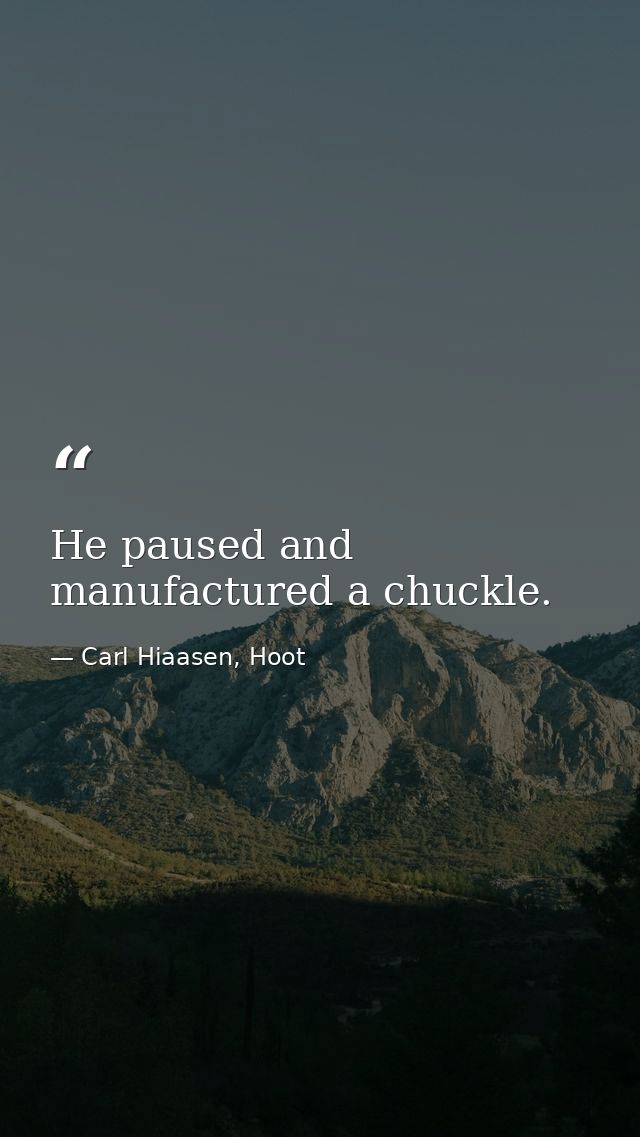 He paused and manufactured a chuckle. — Carl Hiaasen, Hoot