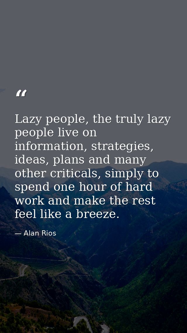 Lazy people, the truly lazy people live on information, strategies, ideas, plans and many other criticals, simply to spe — Alan Rios