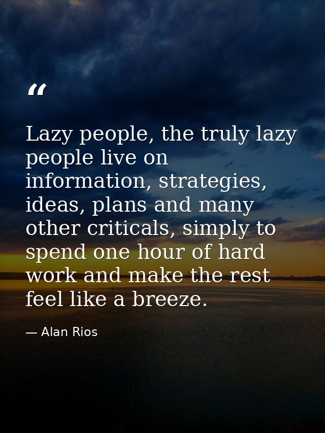 Lazy people, the truly lazy people live on information, strategies, ideas, plans and many other criticals, simply to spe — Alan Rios