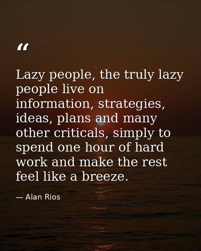 Lazy people, the truly lazy people live on information, strategies, ideas, plans and many other criticals, simply to spe — Alan Rios