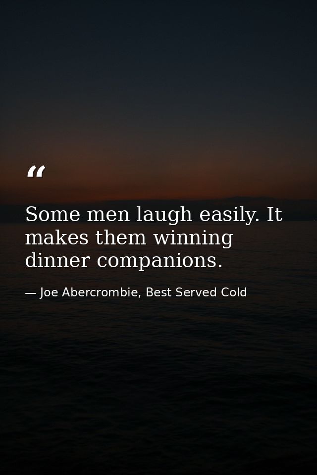 Some men laugh easily. It makes them winning dinner companions. — Joe Abercrombie, Best Served Cold