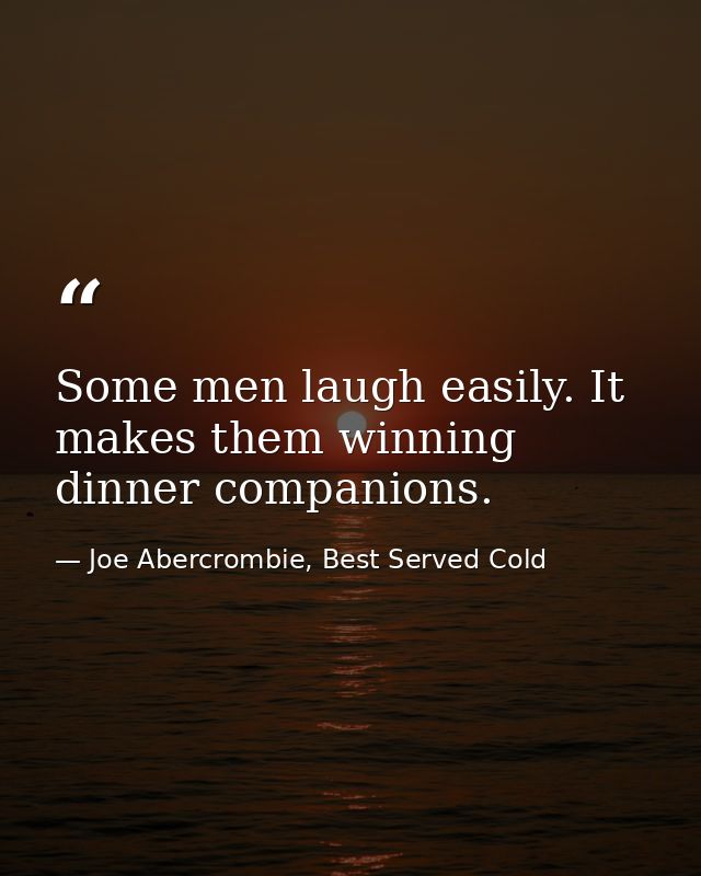 Some men laugh easily. It makes them winning dinner companions. — Joe Abercrombie, Best Served Cold