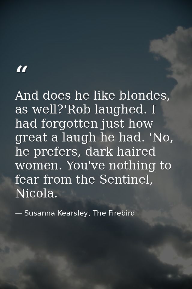 And does he like blondes, as well?'Rob laughed. I had forgotten just how great a laugh he had. 'No, he prefers, dark hai — Susanna Kearsley, The Firebird