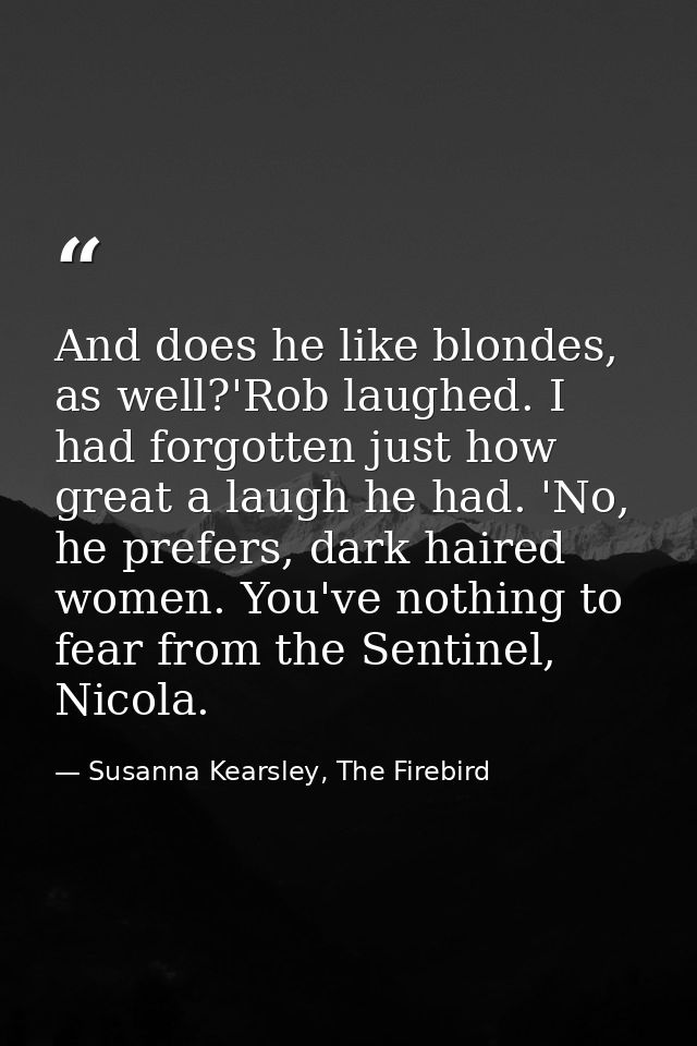 And does he like blondes, as well?'Rob laughed. I had forgotten just how great a laugh he had. 'No, he prefers, dark hai — Susanna Kearsley, The Firebird