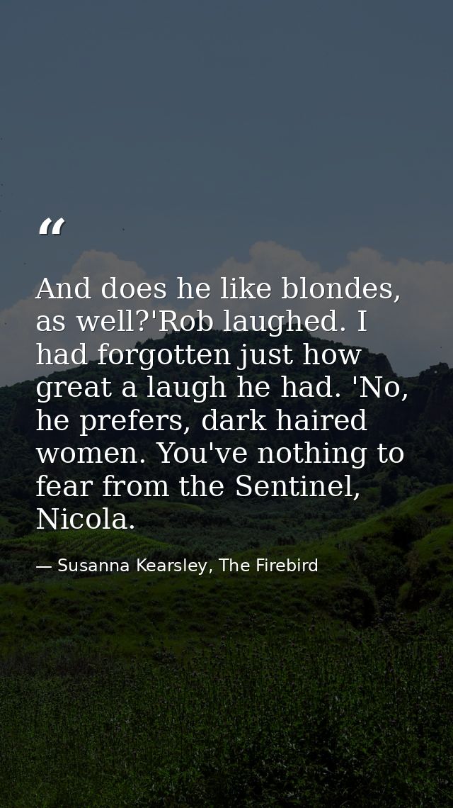 And does he like blondes, as well?'Rob laughed. I had forgotten just how great a laugh he had. 'No, he prefers, dark hai — Susanna Kearsley, The Firebird