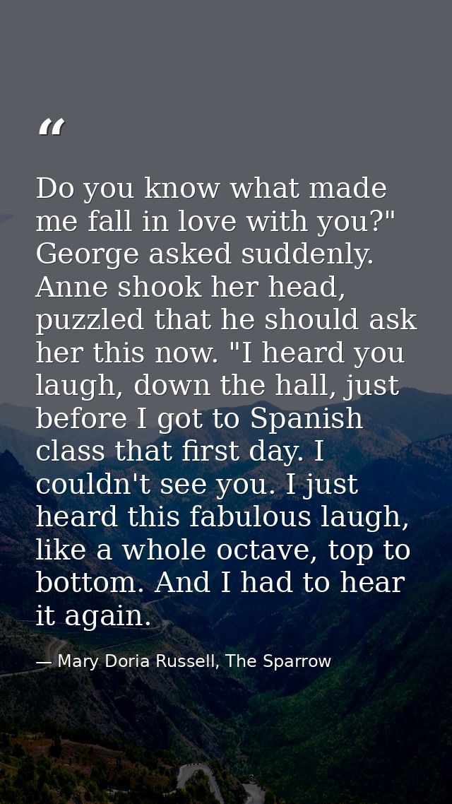 Do you know what made me fall in love with you?" George asked suddenly. Anne shook her head, puzzled that he should ask  — Mary Doria Russell, The Sparrow