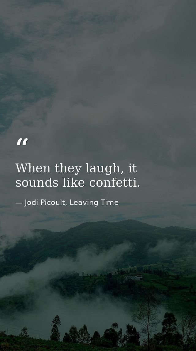 When they laugh, it sounds like confetti. — Jodi Picoult, Leaving Time
