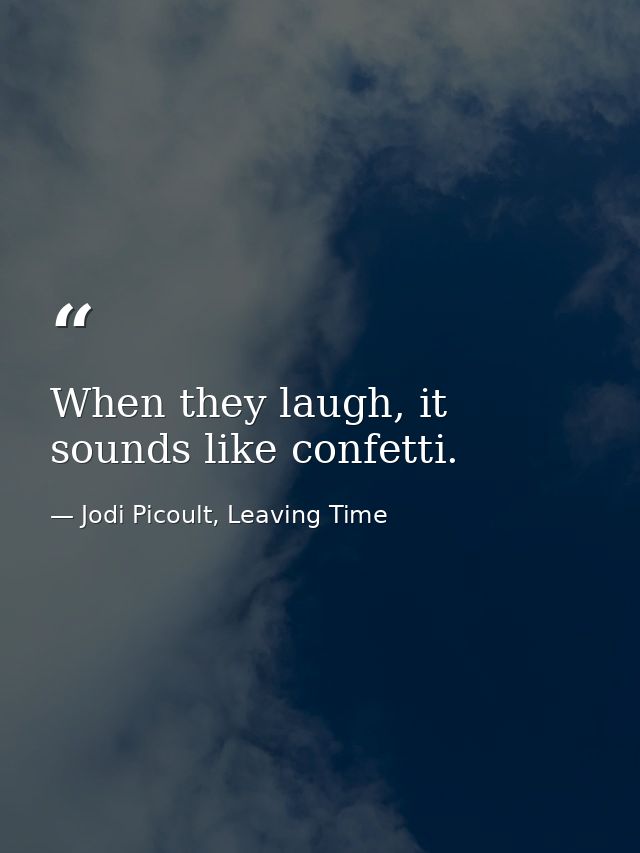When they laugh, it sounds like confetti. — Jodi Picoult, Leaving Time