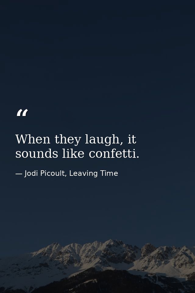 When they laugh, it sounds like confetti. — Jodi Picoult, Leaving Time