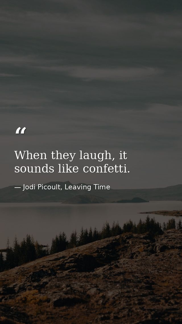 When they laugh, it sounds like confetti. — Jodi Picoult, Leaving Time