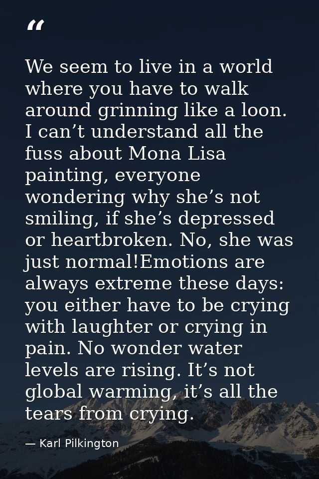 We seem to live in a world where you have to walk around grinning like a loon. I can’t understand all the fuss about Mon — Karl Pilkington