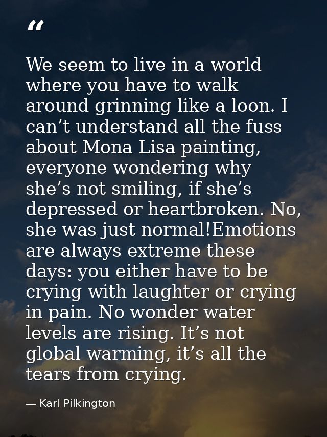 We seem to live in a world where you have to walk around grinning like a loon. I can’t understand all the fuss about Mon — Karl Pilkington