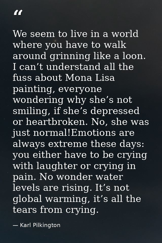 We seem to live in a world where you have to walk around grinning like a loon. I can’t understand all the fuss about Mon — Karl Pilkington