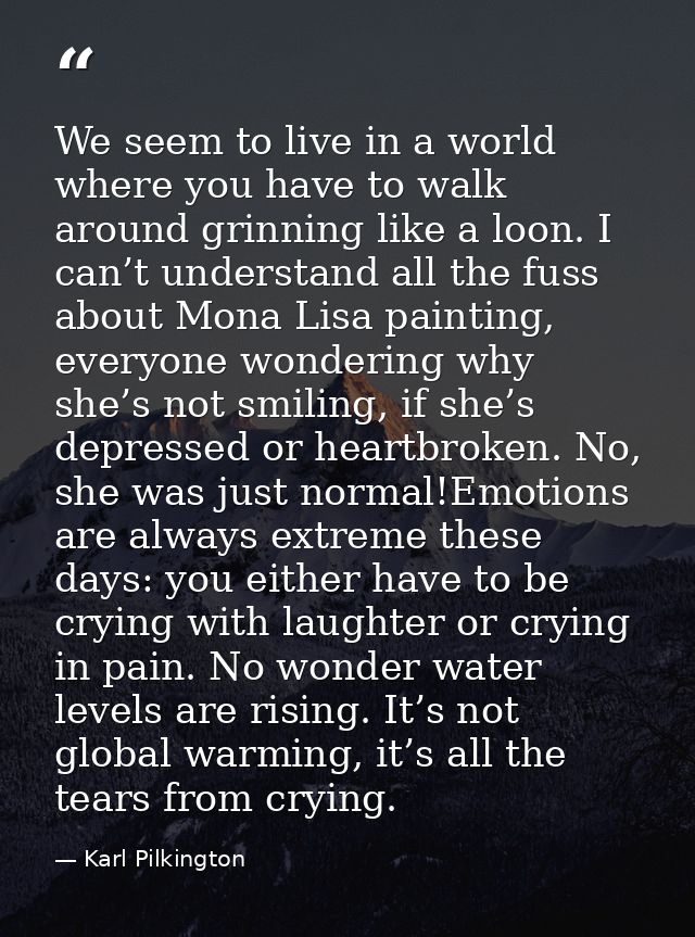 We seem to live in a world where you have to walk around grinning like a loon. I can’t understand all the fuss about Mon — Karl Pilkington