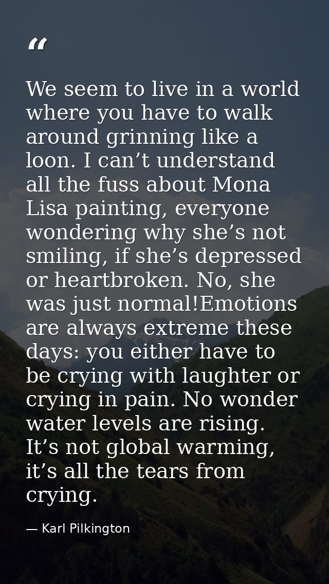 We seem to live in a world where you have to walk around grinning like a loon. I can’t understand all the fuss about Mon — Karl Pilkington