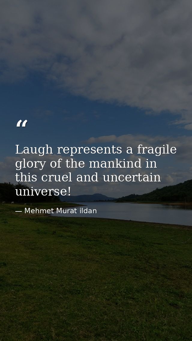 Laugh represents a fragile glory of the mankind in this cruel and uncertain universe! — Mehmet Murat ildan