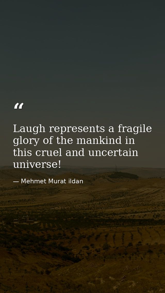 Laugh represents a fragile glory of the mankind in this cruel and uncertain universe! — Mehmet Murat ildan