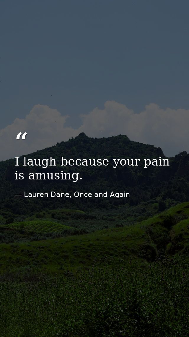 I laugh because your pain is amusing. — Lauren Dane, Once and Again